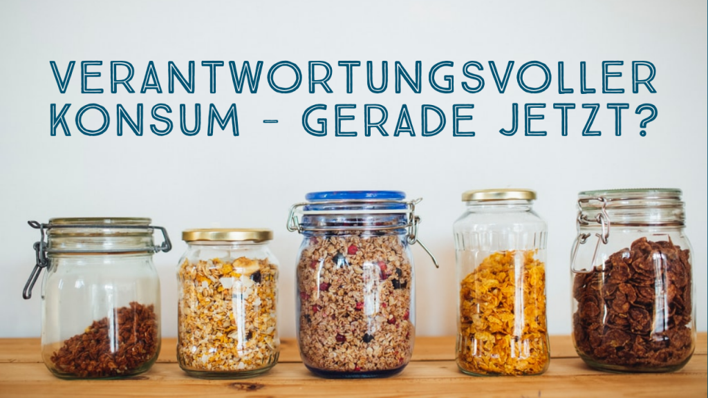 Verantwortungsvoller Konsum – Gerade jetzt? Verantwortungsvoller Konsum - Gerade jetzt!
